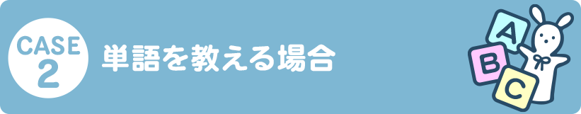 CASE2 単語を教える場合