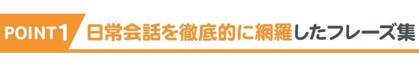 POINT1 日常会話を徹底的に網羅したフレーズ集